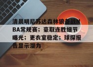清晨明尼苏达森林狼备战NBA常规赛；豪取连胜细节曝光；更衣室稳定；球探报告显示潜力的简单介绍-kaiyun